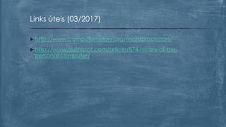  http://www.computerhistory.org/microprocessors/
 http://www.techspot.com/article/874-history-of-the-
personal-computer/
Links úteis (03/2017)
 