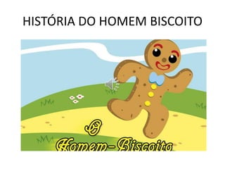 HISTÓRIA DO HOMEM BISCOITO
 