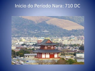Inicio do Período Nara: 710 DC
 