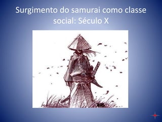 Surgimento do samurai como classe
social: Século X
 
