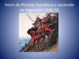 Inicio do Periodo Kamakura e ascensão
do Xogunato: 1185 DC
 
