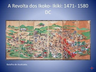 A Revolta dos Ikoko- Ikiki: 1471- 1580
DC
Batalha de Azukizaka.
 