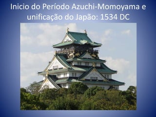 Inicio do Período Azuchi-Momoyama e
unificação do Japão: 1534 DC
 