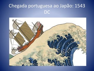Chegada portuguesa ao Japão: 1543
DC
 