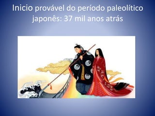 Inicio provável do período paleolítico
japonês: 37 mil anos atrás
 