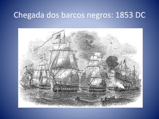 Chegada dos barcos negros: 1853 DC
 