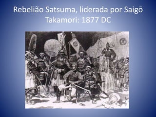 Rebelião Satsuma, liderada por Saigō
Takamori: 1877 DC
 