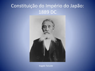 Constituição do Império do Japão:
1889 DC
Itagaki Taisuke
 