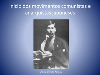 Inicio dos movimentos comunistas e
anarquistas japoneses
Shūsui Denjiro Kōtoku
 