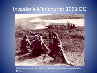 Invasão à Manchúria: 1931 DC
Artilharia japonesa em ação na Manchúria (outubro-novembro de
1931).
 