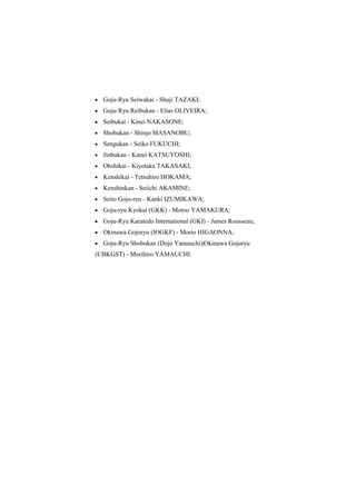  Goju-Ryu Seiwakai - Shuji TAZAKI; 
 Goju-Ryu Reibukan - Elias OLIVEIRA; 
 Seibukai - Kinei NAKASONE; 
 Shobukan - Shinjo MASANOBU; 
 Sengukan - Seiko FUKUCHI; 
 Jinbukan - Kanei KATSUYOSHI; 
 Ohshikai - Kiyotaka TAKASAKI; 
 Kenshikai - Tetsuhiro HOKAMA; 
 Kenshinkan - Seiichi AKAMINE; 
 Seito Goju-ryu - Kanki IZUMIKAWA; 
 Goju-ryu Kyokai (GKK) - Motoo YAMAKURA; 
 Goju-Ryu Karatedo International (GKI) - James Rousseau; 
 Okinawa Gojuryu (IOGKF) - Morio HIGAONNA; 
 Goju-Ryu Shobukan (Dojo Yamauchi)|Okinawa Gojuryu 
(CBKGST) - Morihiro YAMAUCHI. 
 