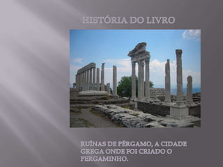 HISTÓRIA DO LIVRORUÍNAS DE PÉRGAMO, A CIDADE GREGA ONDE FOI CRIADO O PERGAMINHO. 