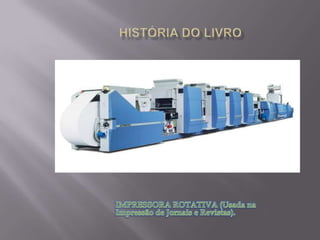 HISTÓRIA DO LIVROIMPRESSORA ROTATIVA (Usada na Impressão de Jornais e Revistas).