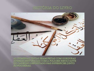 HISTÓRIA DO LIVROAS PRIMEIRAS TINTAS ERAM FEITAS COM GORDURAS ANIMAIS MISTURADAS COM A FULIGEM RESULTANTE DO CARBONO DEPOSITADO NAS SUPERFICIES JUNTO ÀS FOGUEIRAS.