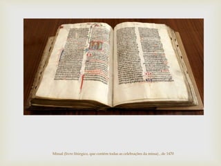 Missal (livro litúrgico, que contém todas as celebrações da missa) , de 1470
 