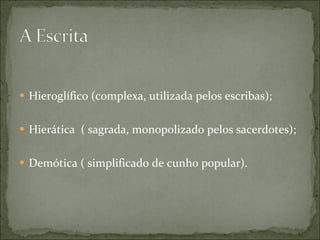 Hieroglífico (complexa, utilizada pelos escribas); Hierática  ( sagrada, monopolizado pelos sacerdotes); Demótica ( simplificado de cunho popular). 
