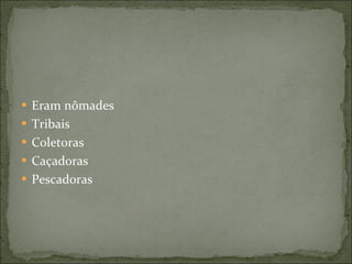 Eram nômades Tribais Coletoras Caçadoras Pescadoras 