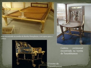 ama encontrada na tumba da Rainha Hetepheres, com apoio para a cabeça Cadeira cerimonial encontrada na tumba de Tutankhamon O trono de Tutankhamon 