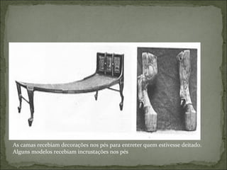 As camas recebiam decorações nos pés para entreter quem estivesse deitado. Alguns modelos recebiam incrustações nos pés 