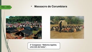 3° Congresso: “Reforma Agrária,
uma luta de todos”.
• Massacre de Corumbiara1994 - 1995
 