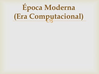 Época Moderna
(Era Computacional)
        
 