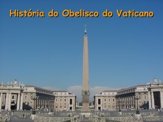 História do Obelisco do VaticanoHistória do Obelisco do Vaticano
 