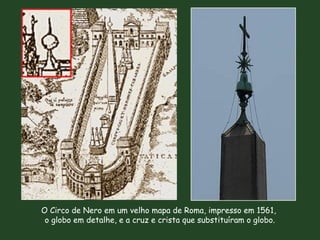 O Circo de Nero em um velho mapa de Roma, impresso em 1561,
o globo em detalhe, e a cruz e crista que substituíram o globo.
 