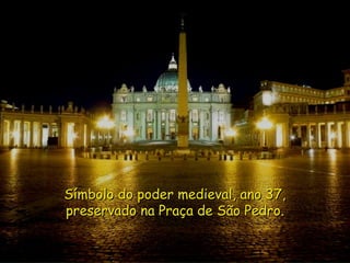 Símbolo do poder medieval, ano 37,Símbolo do poder medieval, ano 37,
preservado na Praça de São Pedro.preservado na Praça de São Pedro.
 
