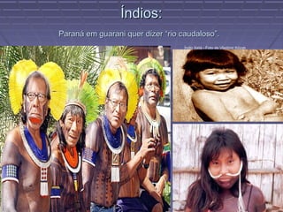 Índios:
Paraná em guarani quer dizer “rio caudaloso”.
                                   Índio Xetá - Foto de Vladimir Kózak
 