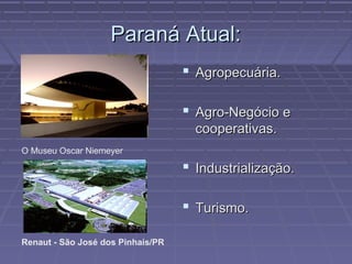 Paraná Atual:
                                    Agropecuária.

                                    Agro-Negócio e
                                     cooperativas.
O Museu Oscar Niemeyer

                                    Industrialização.

                                    Turismo.

Renaut - São José dos Pinhais/PR
 