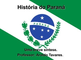História do Paraná




    Uma breve síntese.
Professor: Aroldo Tavares.
 