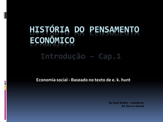 HISTÓRIA DO PENSAMENTO
ECONÔMICO
Economia social - Baseado no texto de e. k. hunt
By Dani Rubim – estudante
De Serviço Social
Introdução – Cap.1
 
