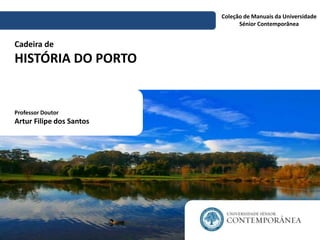 Cadeira de
HISTÓRIA DO PORTO
Coleção de Manuais da Universidade
Sénior Contemporânea
Professor Doutor
Artur Filipe dos Santos
 