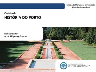 Cadeira de
HISTÓRIA DO PORTO
Coleção de Manuais da Universidade
Sénior Contemporânea
Professor Doutor
Artur Filipe dos Santos
 