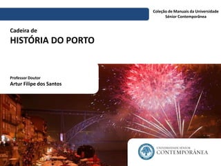 Cadeira de
HISTÓRIA DO PORTO
Coleção de Manuais da Universidade
Sénior Contemporânea
Professor Doutor
Artur Filipe dos Santos
 