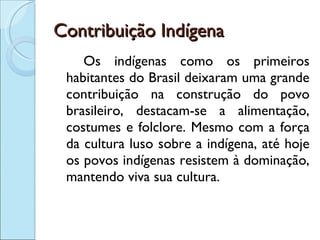 Contribuição Indígena <ul><li>Os indígenas como os primeiros habitantes do Brasil deixaram uma grande contribuição na cons...