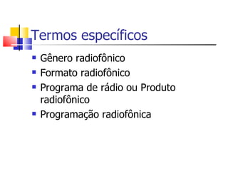 Termos específicos
   Gênero radiofônico
   Formato radiofônico
   Programa de rádio ou Produto
    radiofônico
   Programação radiofônica
 