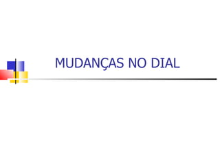 MUDANÇAS NO DIAL
 