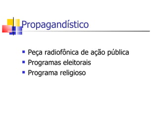 Propagandístico

   Peça radiofônica de ação pública
   Programas eleitorais
   Programa religioso
 