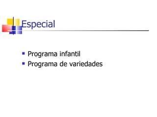 Especial

   Programa infantil
   Programa de variedades
 