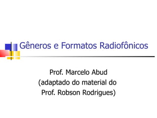 Gêneros e Formatos Radiofônicos

       Prof. Marcelo Abud
    (adaptado do material do
     Prof. Robson Rodrigues)
 