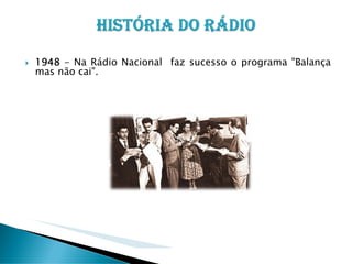 1948 - Na Rádio Nacional faz sucesso o programa "Balança
mas não cai".

 