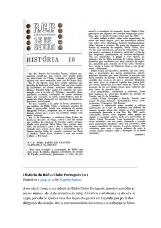 História do Rádio Clube Português (11)
Posted on 11/04/2012 by Rogério Santos
A revista Antena, propriedade do Rádio Clube Português, inseria o episódio 11
no seu número de 15 de setembro de 1965. A história cristalizaria na década de
1930, período de apoio a uma das fações da guerra em Espanha por parte dos
dirigentes da estação. Daí, o tom nacionalista dos textos e a exaltação de feitos

 