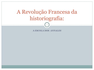 A Revolução Francesa da
     historiografia:
               1

      A ESCOLA DOS ANNALES
 