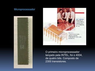 MicroprocessadorO primeiro microprocessador lançado pela INTEL, foi o 4004, de quatro bits. Composto de 2300 transistores.