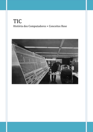 TIC 
[Escreva texto] Página 0 
TIC 
História dos Computadores + Conceitos Base 
 