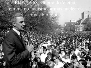 EUA, 1968: Guerra do Vietnã,
feminismo, racismo, armas nucleares,
armas biológicas
 