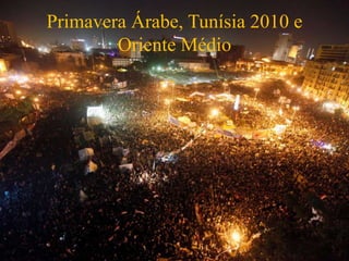 Primavera Árabe, Tunísia 2010 e
Oriente Médio
 