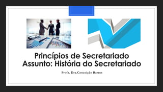Princípios de Secretariado
Assunto: História do Secretariado
Profa. Dra.Conceição Barros
 
