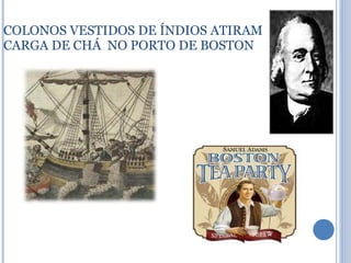 COLONOS VESTIDOS DE ÍNDIOS ATIRAM CARGA DE CHÁ  NO PORTO DE BOSTON 